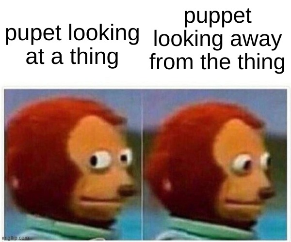 Monkey Puppet Meme | puppet looking away from the thing; pupet looking at a thing | image tagged in memes,monkey puppet | made w/ Imgflip meme maker