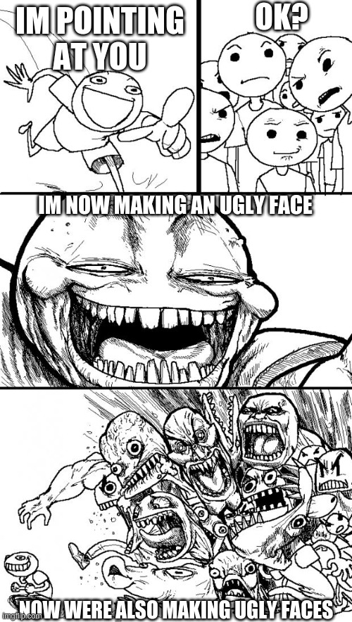 this is hot garbage | OK? IM POINTING AT YOU; IM NOW MAKING AN UGLY FACE; NOW WERE ALSO MAKING UGLY FACES | image tagged in memes,hey internet | made w/ Imgflip meme maker