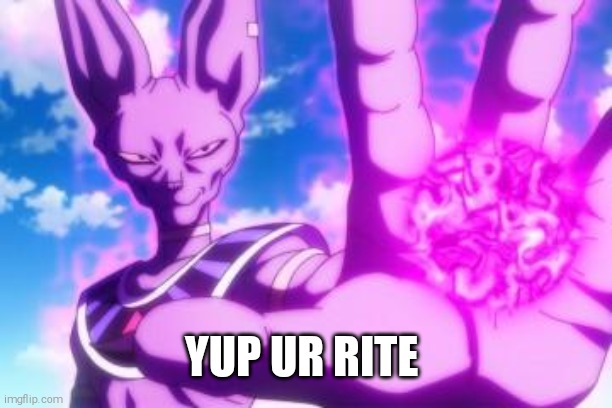 Beerus | YUP UR RITE | image tagged in beerus | made w/ Imgflip meme maker