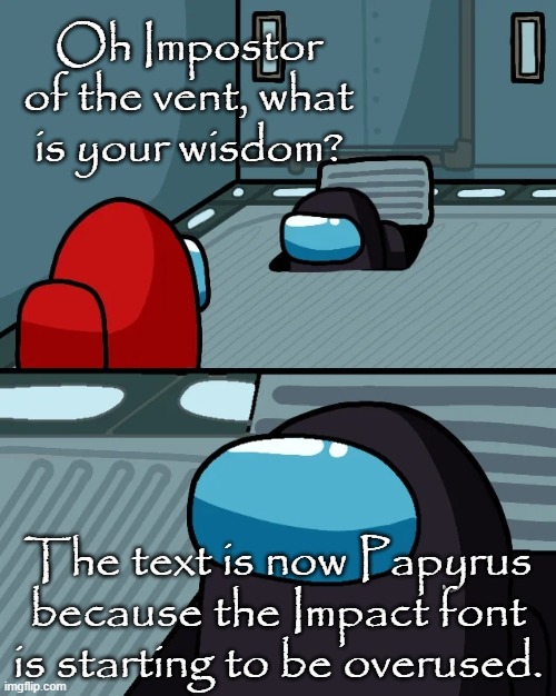 impostor of the vent | Oh Impostor of the vent, what is your wisdom? The text is now Papyrus because the Impact font is starting to be overused. | image tagged in impostor of the vent,impostor,among us,oh impostor of the vent | made w/ Imgflip meme maker