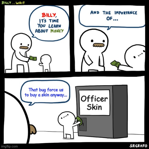 Fridge the Bug (v 2.9.0) | That bug force us to buy a skin anyway... Officer Skin | image tagged in billy money | made w/ Imgflip meme maker