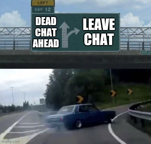 Dead chat | LEAVE CHAT; DEAD CHAT AHEAD | image tagged in car turn | made w/ Imgflip meme maker