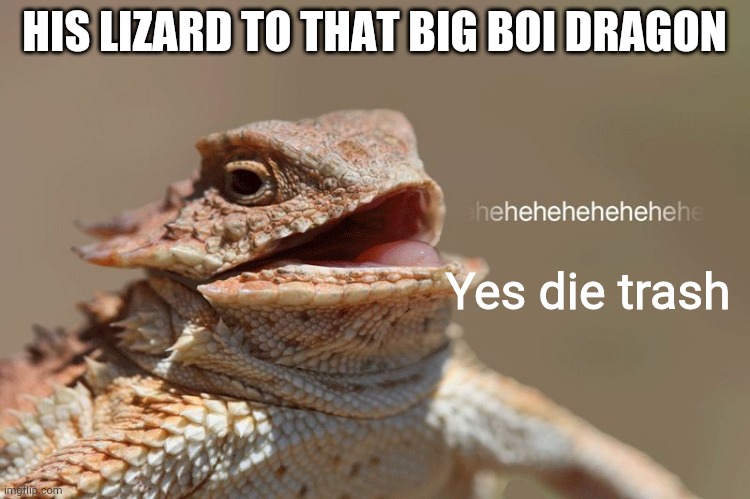 laughing lizard | HIS LIZARD TO THAT BIG BOI DRAGON Yes die trash | image tagged in laughing lizard | made w/ Imgflip meme maker