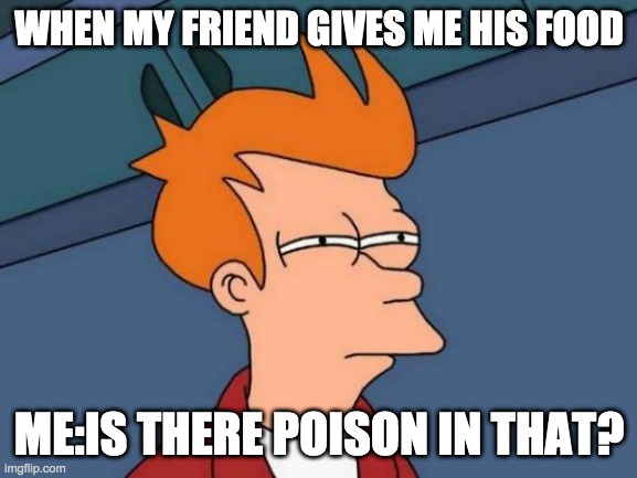Futurama Fry Meme | WHEN MY FRIEND GIVES ME HIS FOOD; ME:IS THERE POISON IN THAT? | image tagged in memes,futurama fry | made w/ Imgflip meme maker