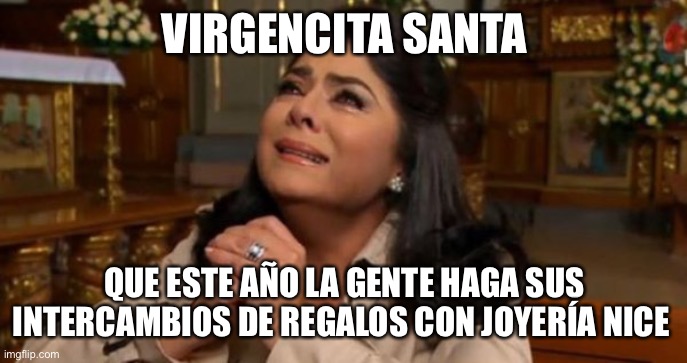 Victoria Ruffo crying | VIRGENCITA SANTA; QUE ESTE AÑO LA GENTE HAGA SUS INTERCAMBIOS DE REGALOS CON JOYERÍA NICE | image tagged in victoria ruffo crying | made w/ Imgflip meme maker