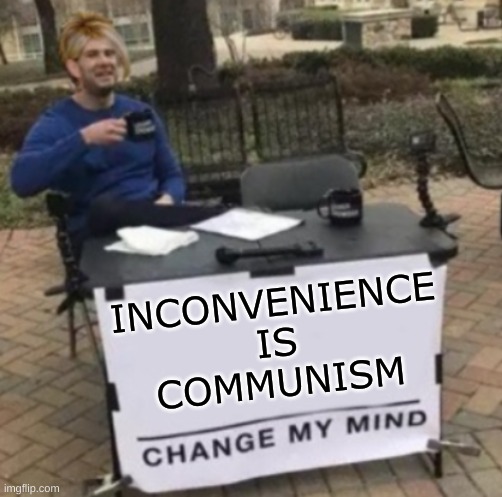 change my mind karen CROPPED | INCONVENIENCE
IS
COMMUNISM | image tagged in change my mind karen cropped,steven crowder,karen,entitlement,communism,convenience | made w/ Imgflip meme maker