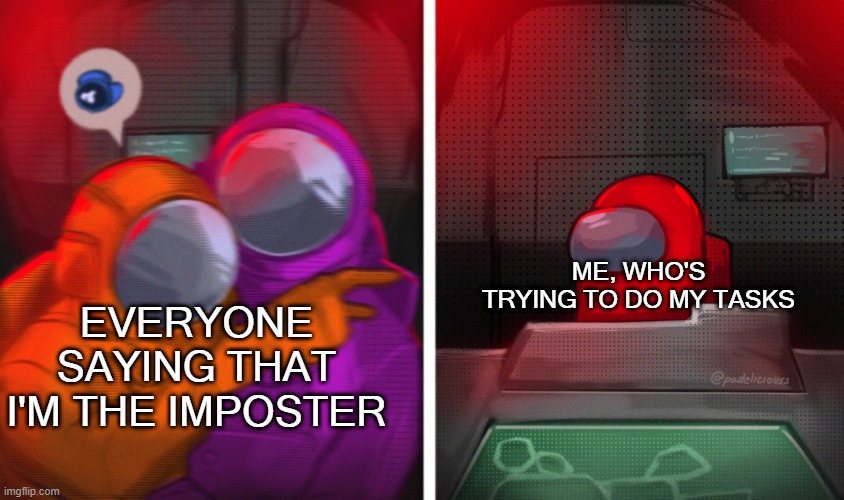 Why did I sus about? | ME, WHO'S TRYING TO DO MY TASKS; EVERYONE SAYING THAT I'M THE IMPOSTER | image tagged in cat at table among us,among us blame,among us,red sus | made w/ Imgflip meme maker