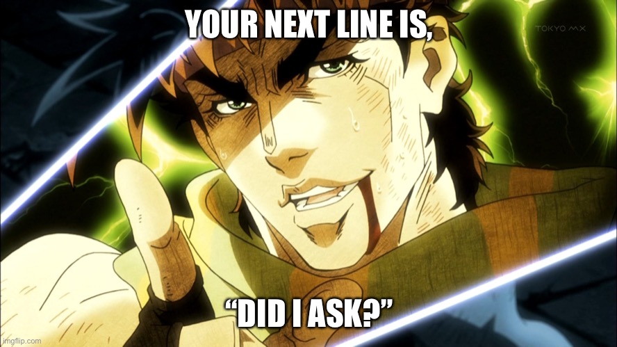 Your Next Line Is | YOUR NEXT LINE IS, “DID I ASK?” | image tagged in your next line is | made w/ Imgflip meme maker