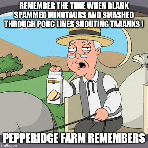 Pepperidge Farm Remembers Meme | REMEMBER THE TIME WHEN BLANK SPAMMED MINOTAURS AND SMASHED THROUGH PORC LINES SHOUTING TAAANKS ! PEPPERIDGE FARM REMEMBERS | image tagged in memes,pepperidge farm remembers | made w/ Imgflip meme maker