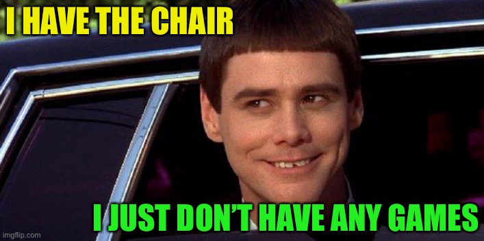 dumb and dumber | I HAVE THE CHAIR I JUST DON’T HAVE ANY GAMES | image tagged in dumb and dumber | made w/ Imgflip meme maker