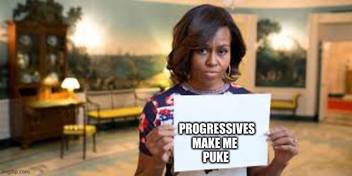 Yes, even myself & my husband | PROGRESSIVES 
                                  MAKE ME
                                   PUKE | image tagged in michelle obama | made w/ Imgflip meme maker