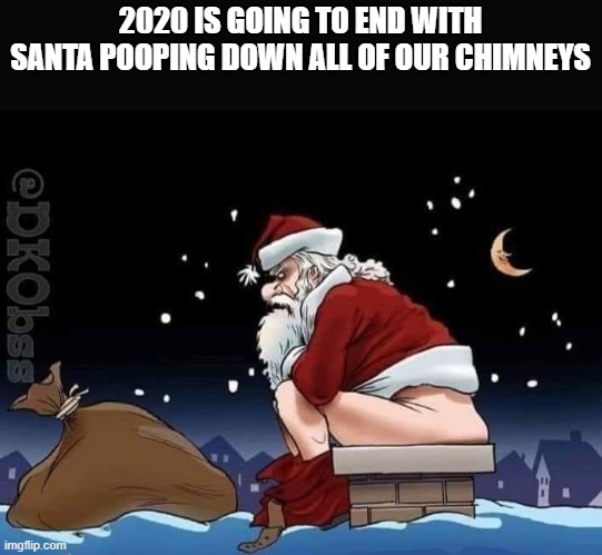 Santa Pooping Down Our Chimneys | 2020 IS GOING TO END WITH SANTA POOPING DOWN ALL OF OUR CHIMNEYS | image tagged in santa,2020,pooping,funny,wtf | made w/ Imgflip meme maker