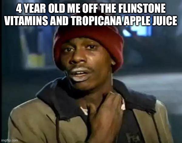 Off the vitamins | 4 YEAR OLD ME OFF THE FLINSTONE VITAMINS AND TROPICANA APPLE JUICE | image tagged in memes,y'all got any more of that | made w/ Imgflip meme maker