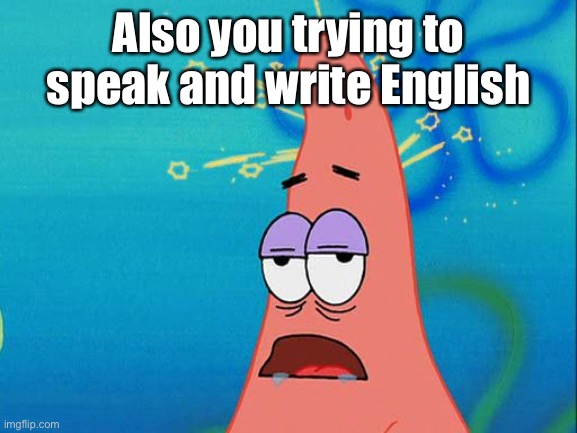 Dumb Patrick Star | Also you trying to speak and write English | image tagged in dumb patrick star | made w/ Imgflip meme maker