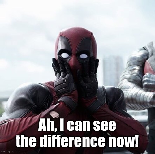 Deadpool Surprised Meme | Ah, I can see the difference now! | image tagged in memes,deadpool surprised | made w/ Imgflip meme maker