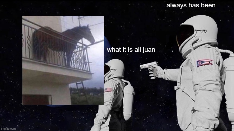 Always Has Been | always has been; what it is all juan | image tagged in memes,always has been | made w/ Imgflip meme maker
