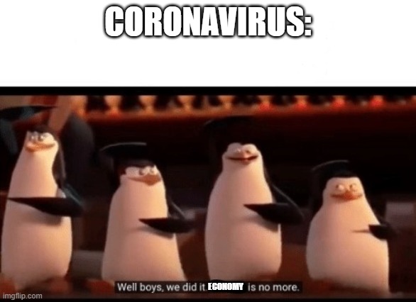 Coronavirus be like: | CORONAVIRUS:; ECONOMY | image tagged in well boys we did it blank is no more | made w/ Imgflip meme maker