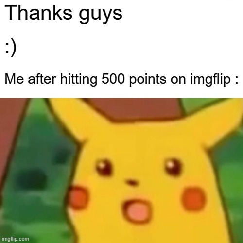 Thanks guys |  Thanks guys; :); Me after hitting 500 points on imgflip : | image tagged in memes,surprised pikachu | made w/ Imgflip meme maker