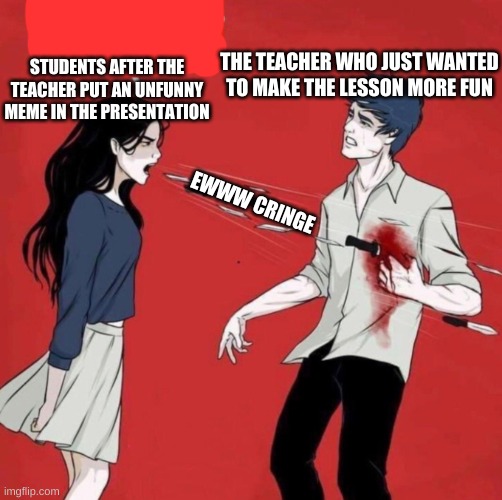 Attacked | THE TEACHER WHO JUST WANTED TO MAKE THE LESSON MORE FUN; STUDENTS AFTER THE TEACHER PUT AN UNFUNNY MEME IN THE PRESENTATION; EWWW CRINGE | image tagged in attacked | made w/ Imgflip meme maker