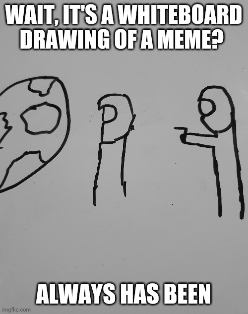 Haha hat you didn't know you needed. | WAIT, IT'S A WHITEBOARD DRAWING OF A MEME? ALWAYS HAS BEEN | image tagged in always has been whiteboard | made w/ Imgflip meme maker
