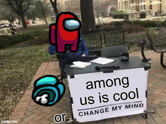 hmmm that sus | among us is cool; or | image tagged in memes,change my mind | made w/ Imgflip meme maker