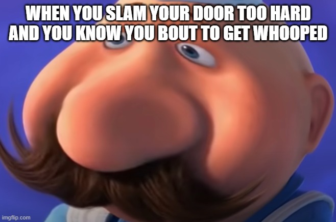 Uh Oh | WHEN YOU SLAM YOUR DOOR TOO HARD AND YOU KNOW YOU BOUT TO GET WHOOPED | image tagged in funny | made w/ Imgflip meme maker