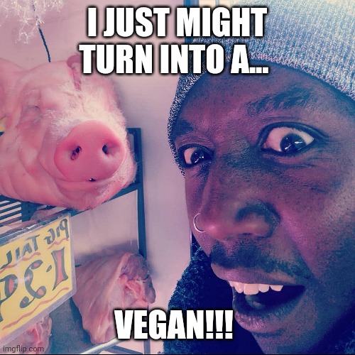 Vegan | I JUST MIGHT TURN INTO A... VEGAN!!! | image tagged in vegetarian,vegan,pig,butcher | made w/ Imgflip meme maker