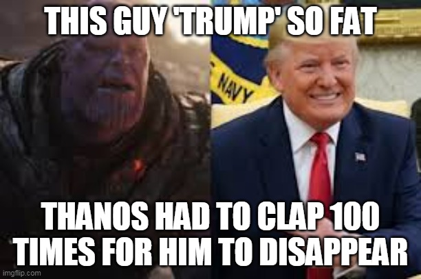 Thanos losing to Trump | THIS GUY 'TRUMP' SO FAT; THANOS HAD TO CLAP 100 TIMES FOR HIM TO DISAPPEAR | image tagged in thanos losing to trump | made w/ Imgflip meme maker
