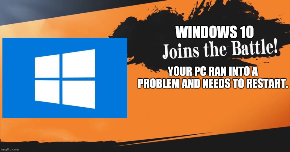 Windows 10????? | WINDOWS 10; YOUR PC RAN INTO A PROBLEM AND NEEDS TO RESTART. | image tagged in smash bros | made w/ Imgflip meme maker