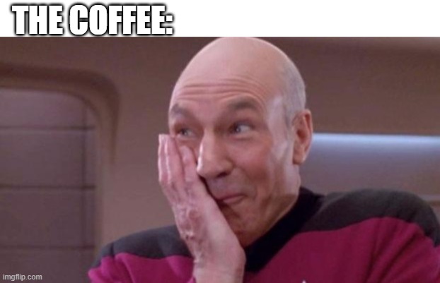 picard oops | THE COFFEE: | image tagged in picard oops | made w/ Imgflip meme maker