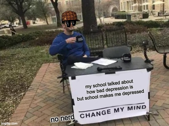 Change My Mind Meme | my school talked about how bad depression is but school makes me depressed no nerd | image tagged in memes,change my mind | made w/ Imgflip meme maker