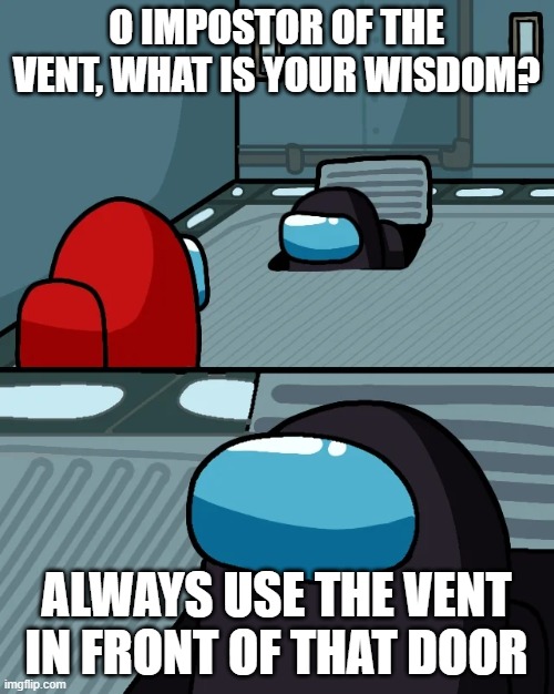 impostor of the vent | O IMPOSTOR OF THE VENT, WHAT IS YOUR WISDOM? ALWAYS USE THE VENT IN FRONT OF THAT DOOR | image tagged in impostor of the vent | made w/ Imgflip meme maker