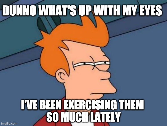 Too much computer work! | DUNNO WHAT'S UP WITH MY EYES; I'VE BEEN EXERCISING THEM 
SO MUCH LATELY | image tagged in memes,futurama fry | made w/ Imgflip meme maker