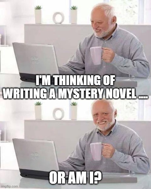 Hide the Pain Harold | I'M THINKING OF WRITING A MYSTERY NOVEL .... OR AM I? | image tagged in memes,hide the pain harold | made w/ Imgflip meme maker