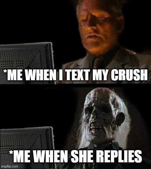 I'll Just Wait Here | *ME WHEN I TEXT MY CRUSH; *ME WHEN SHE REPLIES | image tagged in memes,i'll just wait here | made w/ Imgflip meme maker
