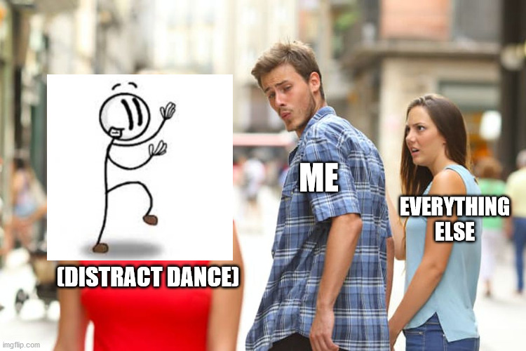 The "Distract Dance" distract me | ME; EVERYTHING ELSE; (DISTRACT DANCE) | image tagged in memes,distracted boyfriend,distract dance | made w/ Imgflip meme maker