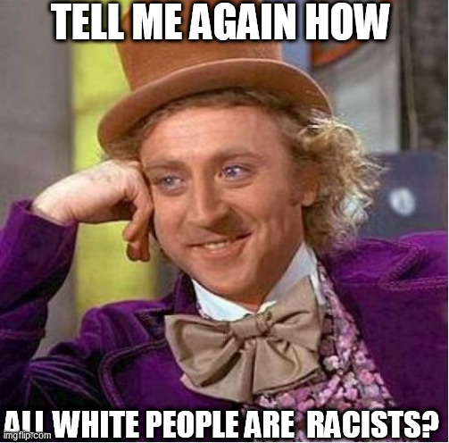 TELL ME AGAIN HOW ALL WHITE PEOPLE ARE  RACISTS? | made w/ Imgflip meme maker