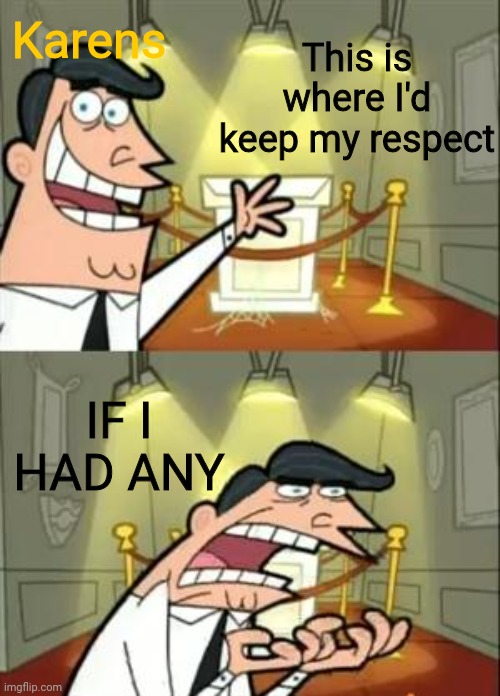 This Is Where I'd Put My Trophy If I Had One | Karens; This is where I'd keep my respect; IF I HAD ANY | image tagged in memes,this is where i'd put my trophy if i had one | made w/ Imgflip meme maker