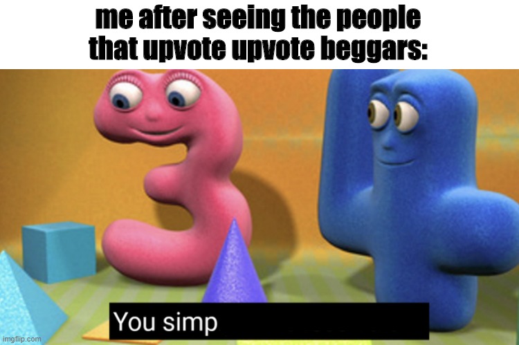 STOP UPVOTING THE BEGGARS!! | me after seeing the people that upvote upvote beggars: | image tagged in you simply have less value,upvote begging,i hate it when | made w/ Imgflip meme maker