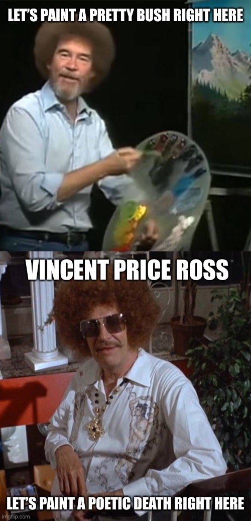 There is always a price | LET’S PAINT A PRETTY BUSH RIGHT HERE; VINCENT PRICE ROSS; LET’S PAINT A POETIC DEATH RIGHT HERE | image tagged in bob ross | made w/ Imgflip meme maker