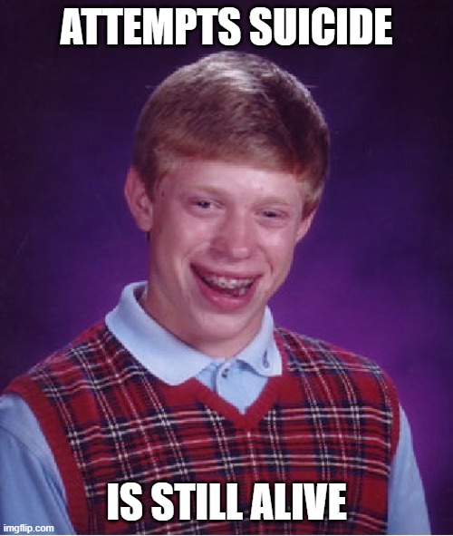 Bad Luck Brian | ATTEMPTS SUICIDE; IS STILL ALIVE | image tagged in memes,bad luck brian | made w/ Imgflip meme maker