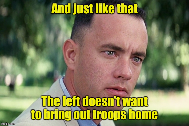 And Just Like That | And just like that; The left doesn’t want to bring out troops home | image tagged in memes,and just like that,afghanistan | made w/ Imgflip meme maker