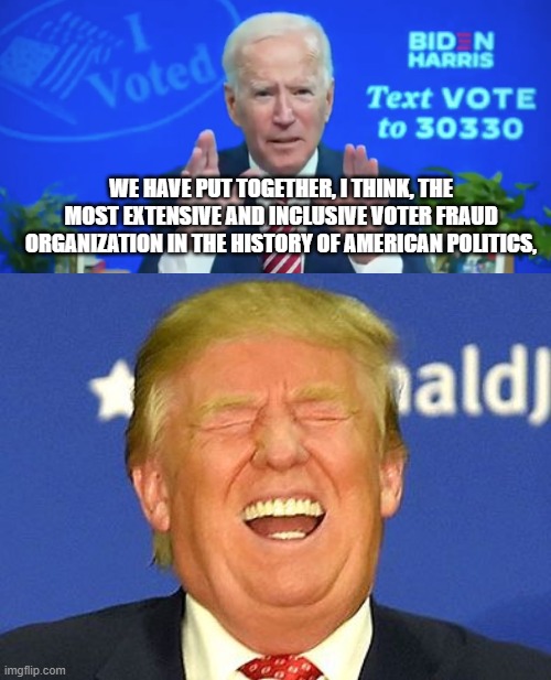 WE HAVE PUT TOGETHER, I THINK, THE MOST EXTENSIVE AND INCLUSIVE VOTER FRAUD ORGANIZATION IN THE HISTORY OF AMERICAN POLITICS, | image tagged in trump laugh | made w/ Imgflip meme maker