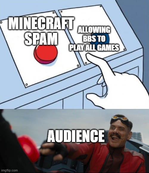 Robotnik Button | ALLOWING BBS TO PLAY ALL GAMES; MINECRAFT SPAM; AUDIENCE | image tagged in robotnik button | made w/ Imgflip meme maker