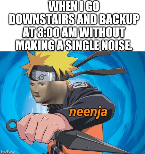 my life meme #??? | WHEN I GO DOWNSTAIRS AND BACKUP AT 3:00 AM WITHOUT MAKING A SINGLE NOISE. | image tagged in naruto stonks | made w/ Imgflip meme maker