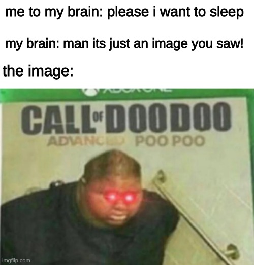 the image: | me to my brain: please i want to sleep; my brain: man its just an image you saw! the image: | image tagged in call of doodoo | made w/ Imgflip meme maker