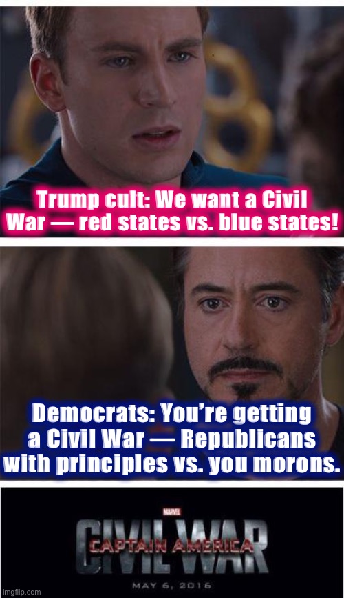 The “Civil War” civil war: Electric Boogaloo. | Trump cult: We want a Civil War — red states vs. blue states! Democrats: You’re getting a Civil War — Republicans with principles vs. you morons. | image tagged in memes,marvel civil war 1,civil war,cult,republicans,gop | made w/ Imgflip meme maker