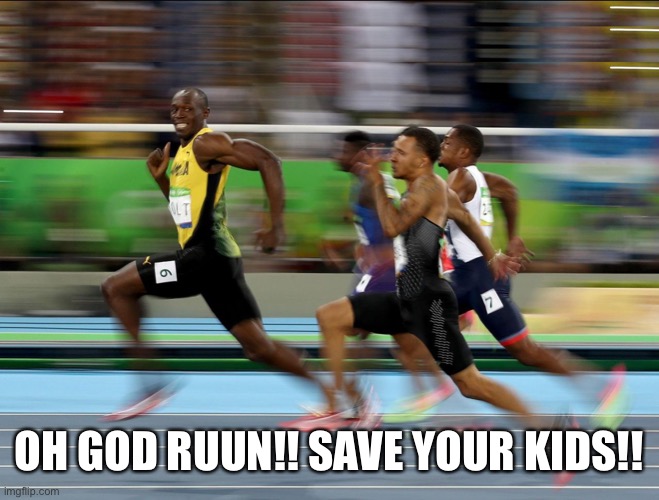 Usain Bolt running | OH GOD RUUN!! SAVE YOUR KIDS!! | image tagged in usain bolt running | made w/ Imgflip meme maker