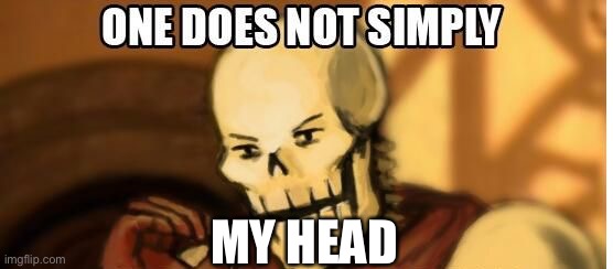 papyrus one does not simply | MY HEAD | image tagged in papyrus one does not simply | made w/ Imgflip meme maker