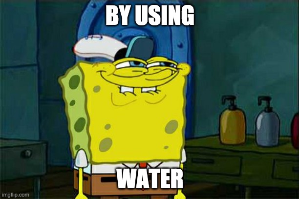 Don't You Squidward Meme | BY USING WATER | image tagged in memes,don't you squidward | made w/ Imgflip meme maker